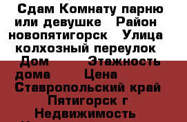 Сдам Комнату парню или девушке › Район ­ новопятигорск › Улица ­ колхозный переулок › Дом ­ 91 › Этажность дома ­ 3 › Цена ­ 4 000 - Ставропольский край, Пятигорск г. Недвижимость » Квартиры аренда   . Ставропольский край,Пятигорск г.